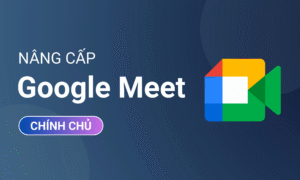 Nâng cấp Google Meet chính chủ
